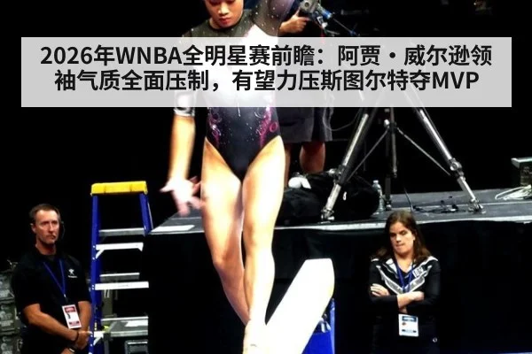 2026年WNBA全明星赛前瞻：阿贾·威尔逊领袖气质全面压制，有望力压斯图尔特夺MVP