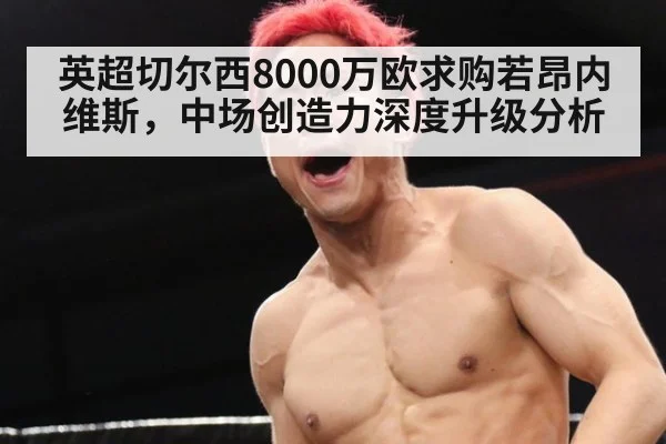 英超切尔西8000万欧求购若昂内维斯，中场创造力深度升级分析