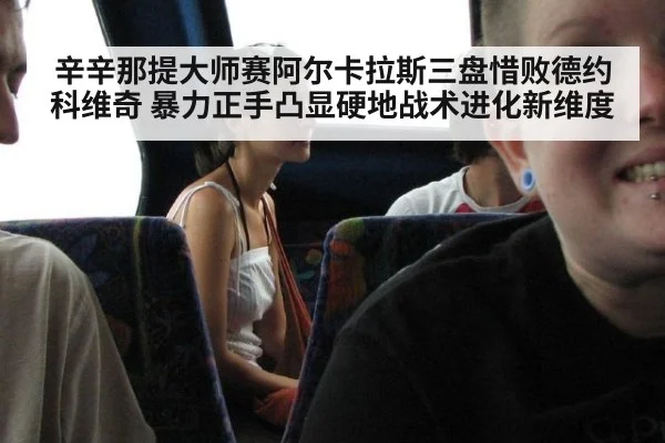 辛辛那提大师赛阿尔卡拉斯三盘惜败德约科维奇 暴力正手凸显硬地战术进化新维度