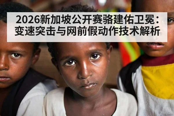 2026新加坡公开赛骆建佑卫冕：变速突击与网前假动作技术解析