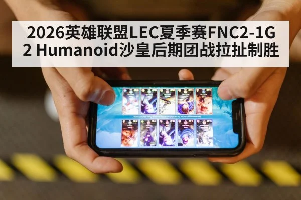 2026英雄联盟LEC夏季赛FNC2-1G2 Humanoid沙皇后期团战拉扯制胜