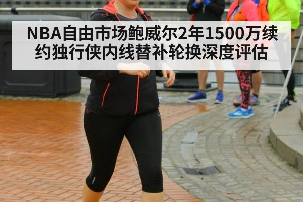 NBA自由市场鲍威尔2年1500万续约独行侠内线替补轮换深度评估