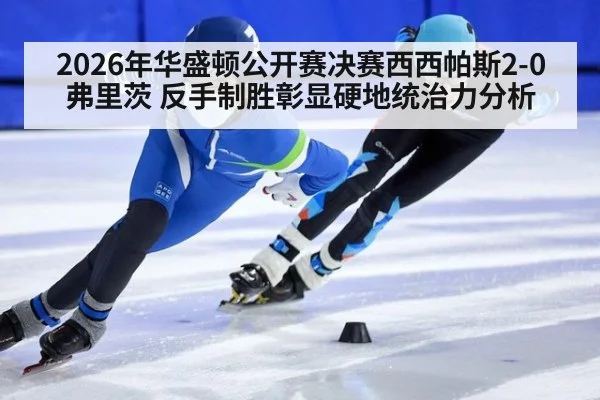 2026年华盛顿公开赛决赛西西帕斯2-0弗里茨 反手制胜彰显硬地统治力分析