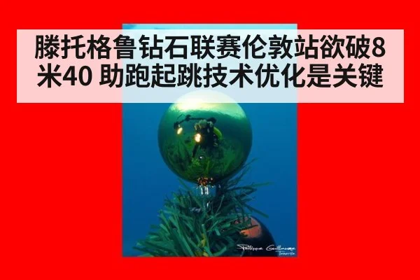 滕托格鲁钻石联赛伦敦站欲破8米40 助跑起跳技术优化是关键