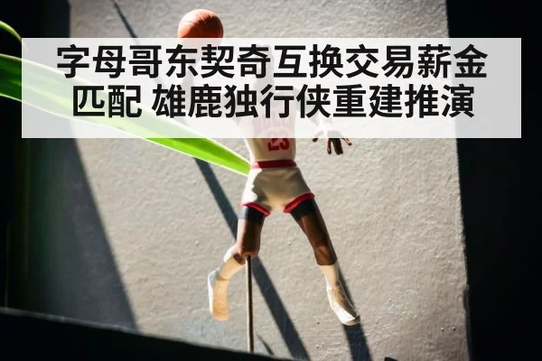 字母哥东契奇互换交易薪金匹配 雄鹿独行侠重建推演