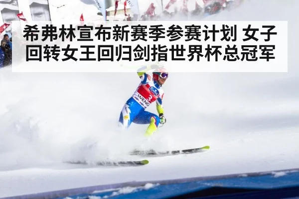 希弗林宣布新赛季参赛计划 女子回转女王回归剑指世界杯总冠军