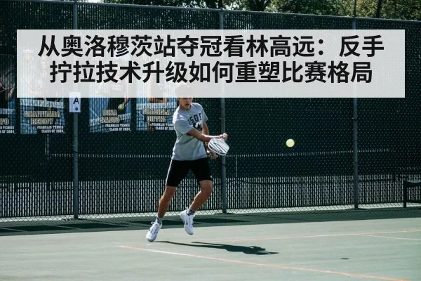 从奥洛穆茨站夺冠看林高远：反手拧拉技术升级如何重塑比赛格局