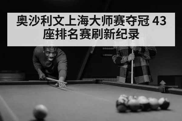 奥沙利文上海大师赛夺冠 43座排名赛刷新纪录