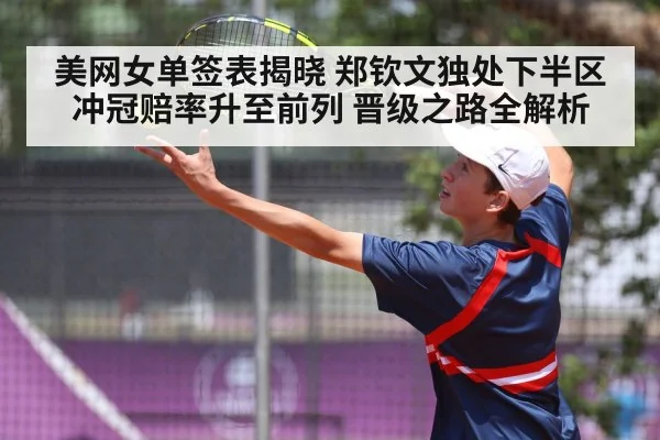 美网女单签表揭晓 郑钦文独处下半区 冲冠赔率升至前列 晋级之路全解析