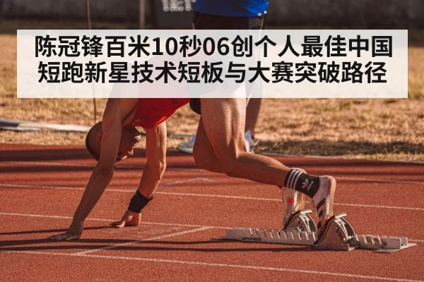 陈冠锋百米10秒06创个人最佳中国短跑新星技术短板与大赛突破路径