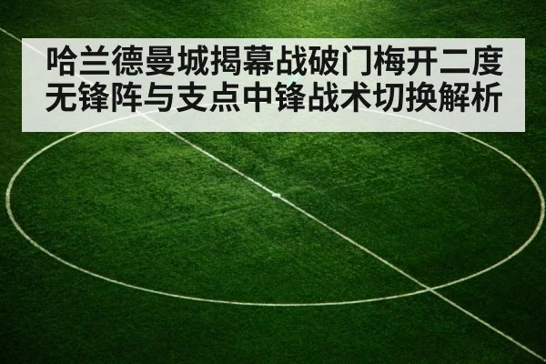 哈兰德曼城揭幕战破门梅开二度 无锋阵与支点中锋战术切换解析