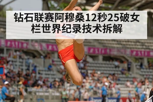 钻石联赛阿穆桑12秒25破女栏世界纪录技术拆解
