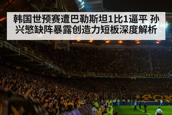 韩国世预赛遭巴勒斯坦1比1逼平 孙兴慜缺阵暴露创造力短板深度解析