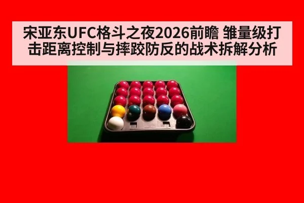 宋亚东UFC格斗之夜2026前瞻 雏量级打击距离控制与摔跤防反的战术拆解分析