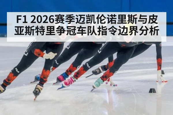 F1 2026赛季迈凯伦诺里斯与皮亚斯特里争冠车队指令边界分析