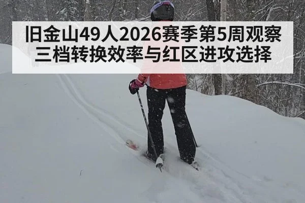 旧金山49人2026赛季第5周观察 三档转换效率与红区进攻选择