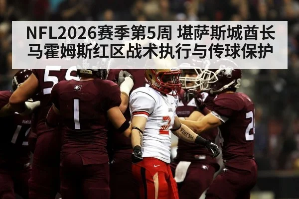 NFL2026赛季第5周 堪萨斯城酋长马霍姆斯红区战术执行与传球保护