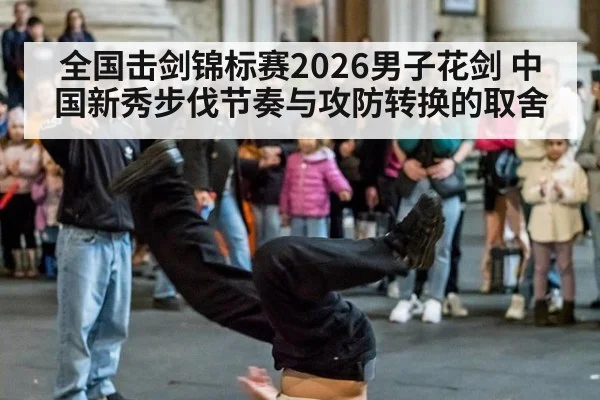 全国击剑锦标赛2026男子花剑 中国新秀步伐节奏与攻防转换的取舍
