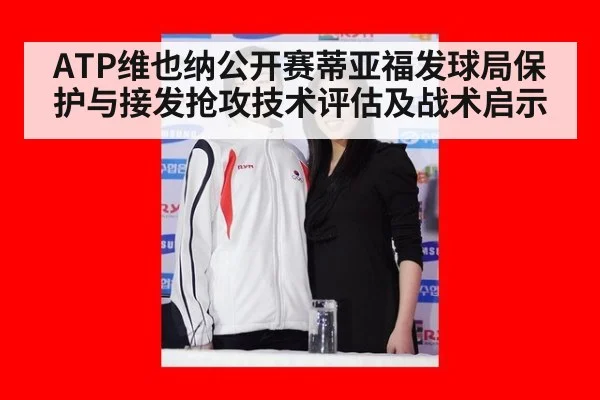 ATP维也纳公开赛蒂亚福发球局保护与接发抢攻技术评估及战术启示